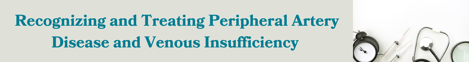 Recognizing and Treating Peripheral Artery Disease and Venous Insufficiency Banner